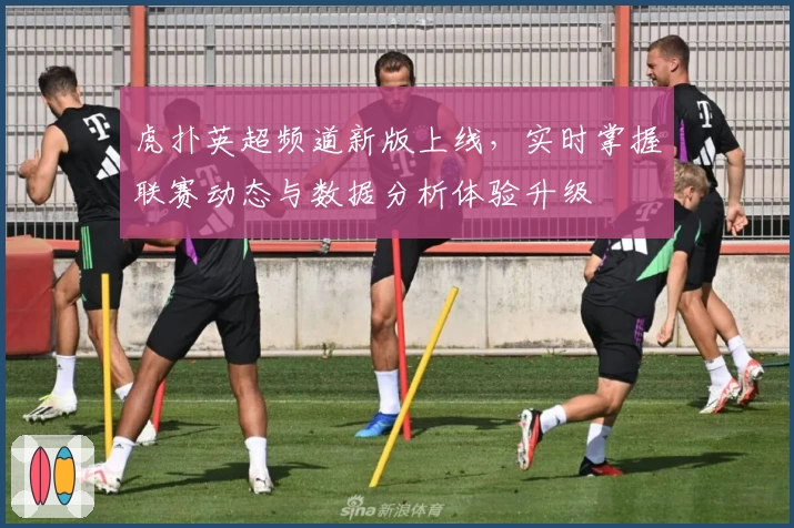 虎扑英超频道新版上线，实时掌握联赛动态与数据分析体验升级