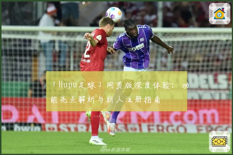 「Hupu足球」网页版深度体验：功能亮点解析与新人注册指南