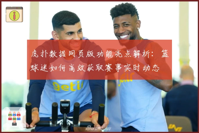 虎扑数据网页版功能亮点解析：篮球迷如何高效获取赛事实时动态