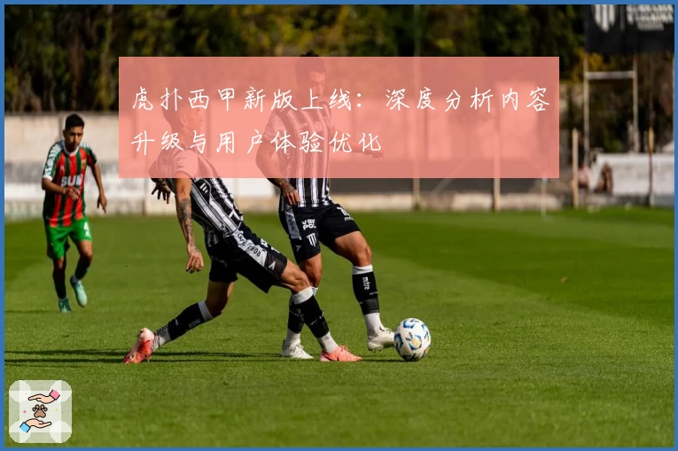 虎扑西甲新版上线：深度分析内容升级与用户体验优化