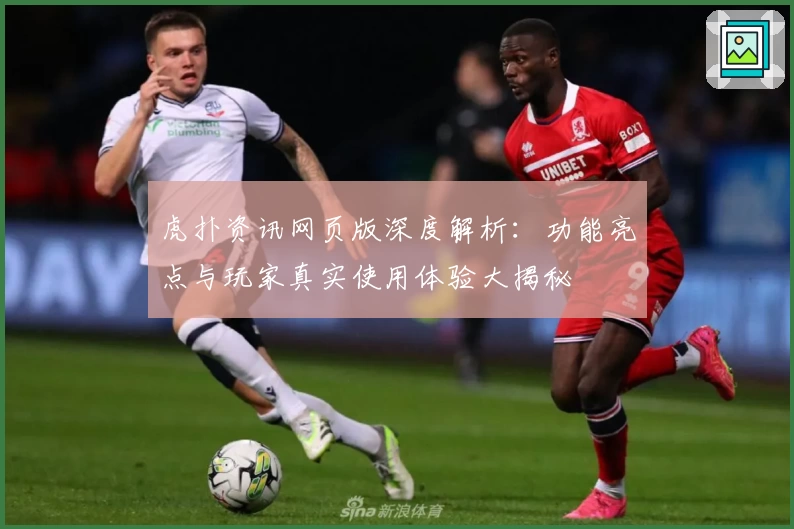 虎扑资讯网页版深度解析：功能亮点与玩家真实使用体验大揭秘