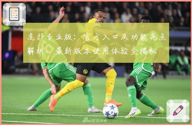 虎扑专业版：官方入口及功能亮点解析，最新版本使用体验全揭秘