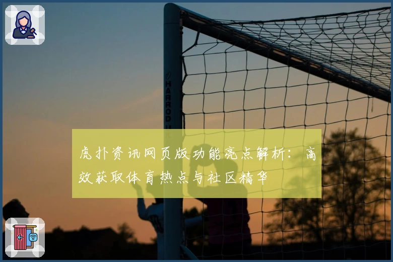 虎扑资讯网页版功能亮点解析：高效获取体育热点与社区精华