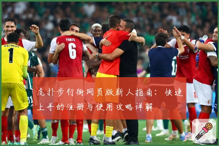 虎扑步行街网页版新人指南:快速上手的注册与使用攻略详解