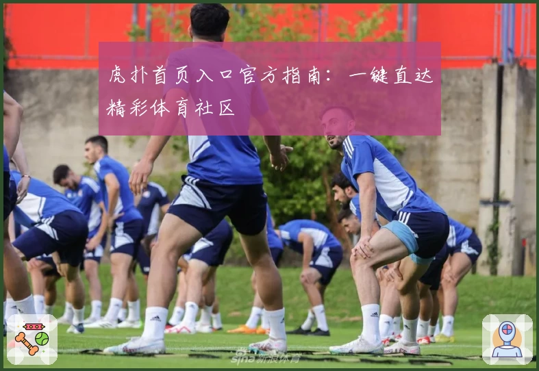 虎扑首页入口官方指南：一键直达精彩体育社区