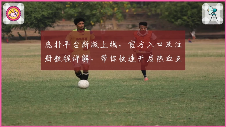 虎扑平台新版上线，官方入口及注册教程详解，带你快速开启热血互动新体验