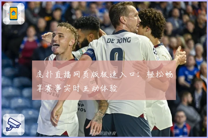 虎扑直播网页版极速入口：轻松畅享赛事实时互动体验