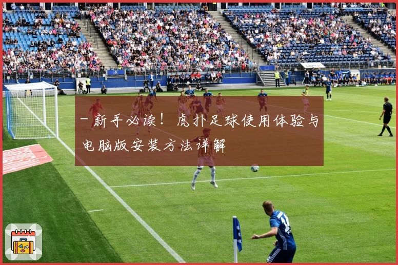 - 新手必读！虎扑足球使用体验与电脑版安装方法详解