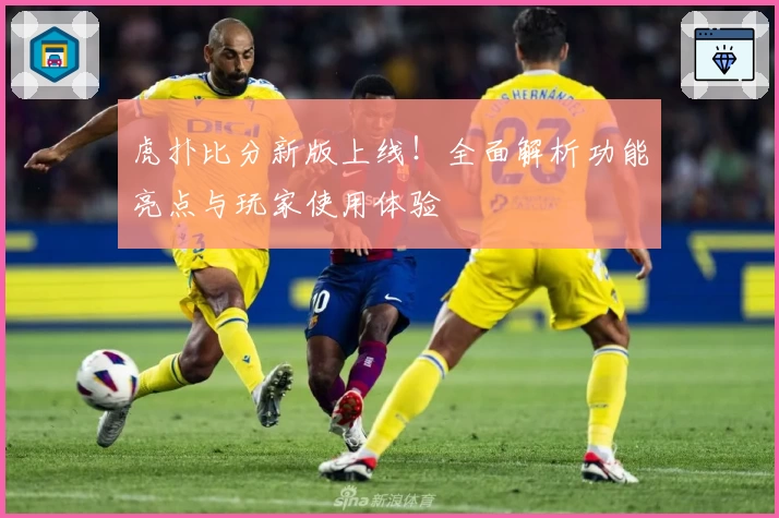 虎扑比分新版上线！全面解析功能亮点与玩家使用体验