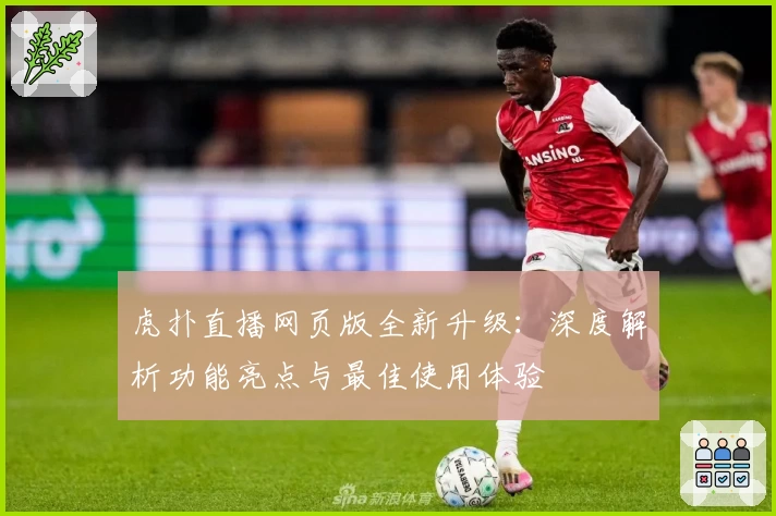 虎扑直播网页版全新升级：深度解析功能亮点与最佳使用体验