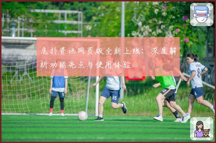 虎扑资讯网页版全新上线：深度解析功能亮点与使用体验
