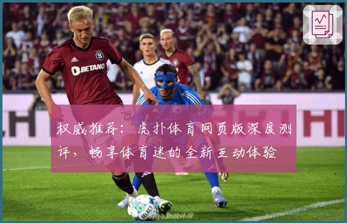 权威推荐:虎扑体育网页版深度测评,畅享体育迷的全新互动体验