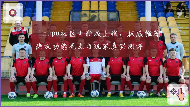 「Hupu社区」新版上线，权威推荐热议功能亮点与玩家真实测评