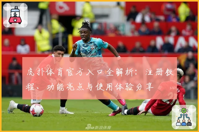 虎扑体育官方入口全解析：注册教程、功能亮点与使用体验分享