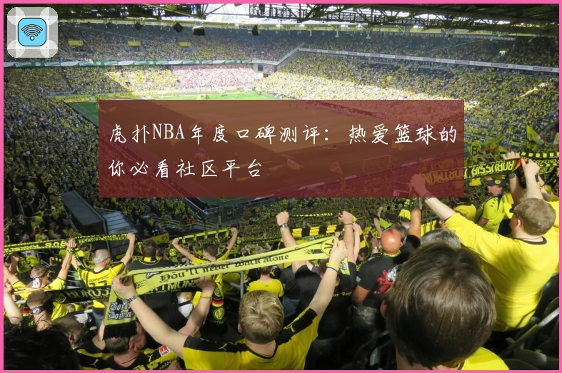 虎扑NBA年度口碑测评:热爱篮球的你必看社区平台