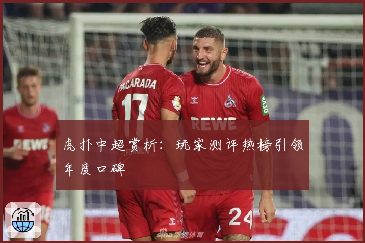 虎扑中超赏析：玩家测评热榜引领年度口碑