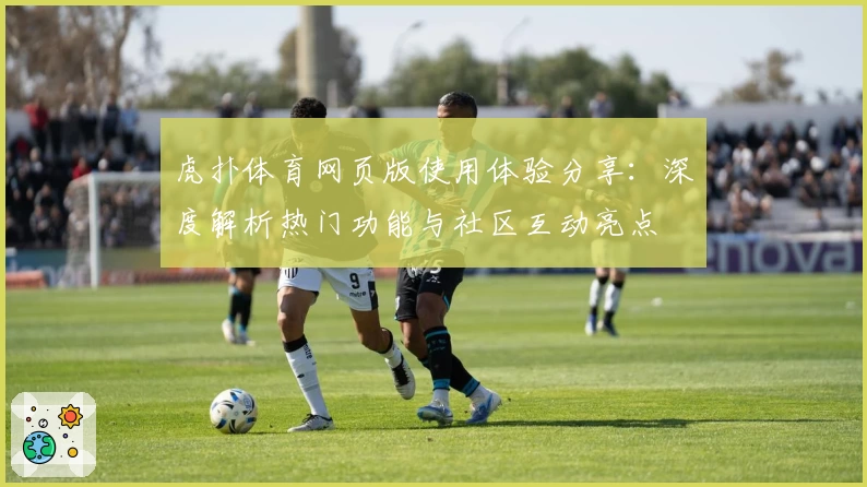 虎扑体育网页版使用体验分享：深度解析热门功能与社区互动亮点