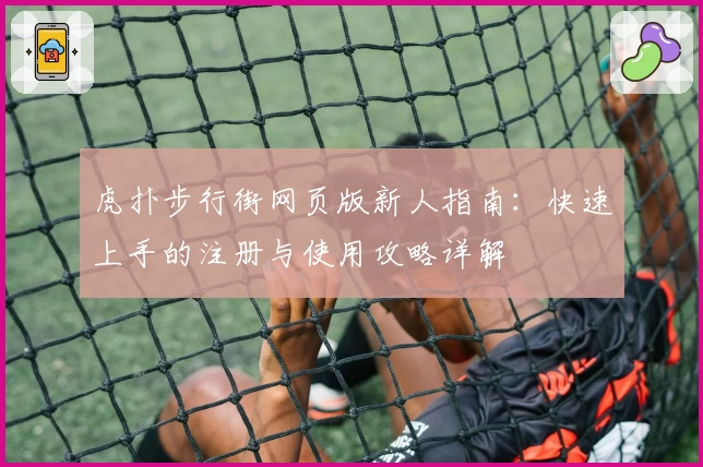 虎扑步行街网页版新人指南:快速上手的注册与使用攻略详解