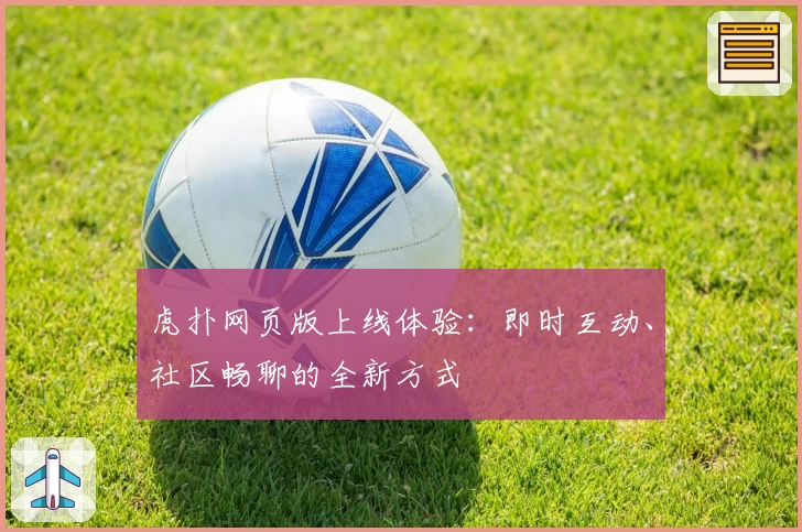 虎扑网页版上线体验：即时互动、社区畅聊的全新方式