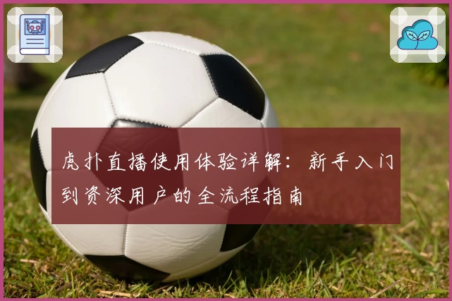 虎扑直播使用体验详解：新手入门到资深用户的全流程指南
