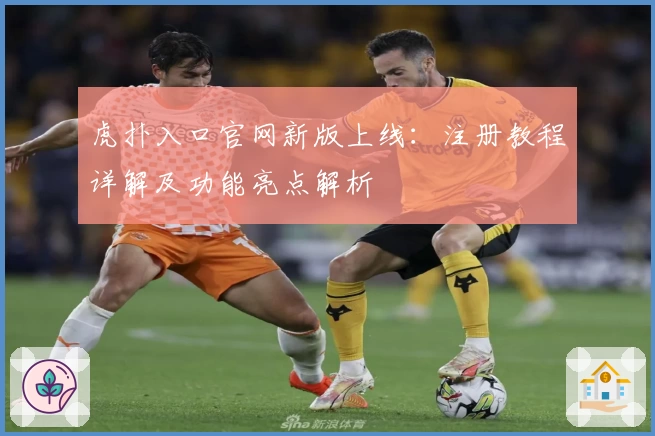 虎扑入口官网新版上线：注册教程详解及功能亮点解析